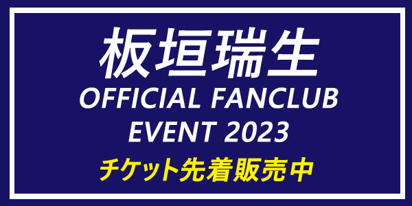「板垣瑞生 OFFICIAL FANCLUB EVENT 2023」ファンクラブ会員限定チケット3次先着